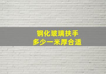 钢化玻璃扶手多少一米厚合适