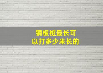 钢板桩最长可以打多少米长的