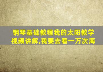 钢琴基础教程我的太阳教学视频讲解,我要去看一万次海