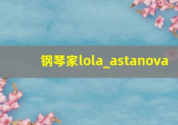 钢琴家lola_astanova