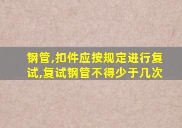 钢管,扣件应按规定进行复试,复试钢管不得少于几次