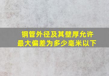 钢管外径及其壁厚允许最大偏差为多少毫米以下