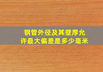 钢管外径及其壁厚允许最大偏差是多少毫米