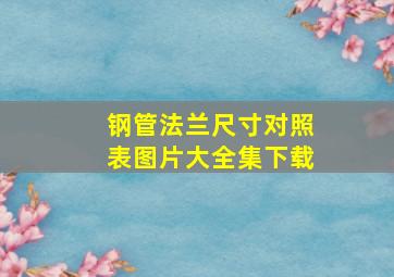 钢管法兰尺寸对照表图片大全集下载