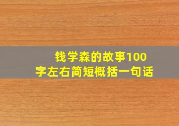 钱学森的故事100字左右简短概括一句话