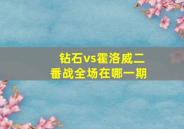 钻石vs霍洛威二番战全场在哪一期