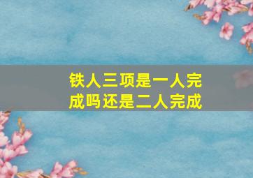 铁人三项是一人完成吗还是二人完成