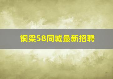 铜梁58同城最新招聘