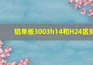 铝单板3003h14和H24区别