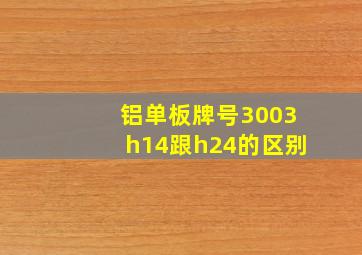 铝单板牌号3003h14跟h24的区别