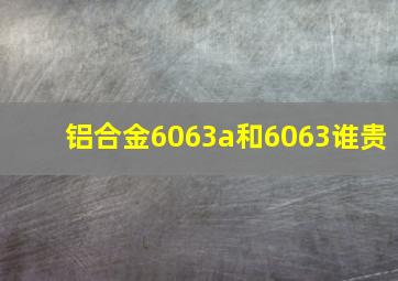 铝合金6063a和6063谁贵