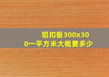 铝扣板300x300一平方米大概要多少