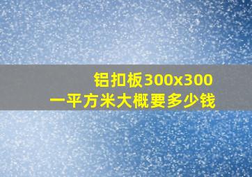 铝扣板300x300一平方米大概要多少钱