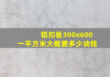 铝扣板300x600一平方米大概要多少块钱