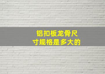 铝扣板龙骨尺寸规格是多大的