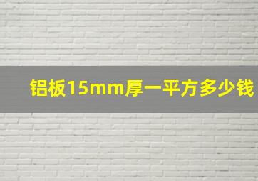 铝板15mm厚一平方多少钱