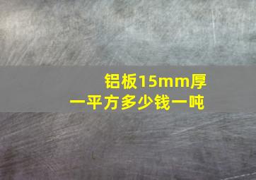 铝板15mm厚一平方多少钱一吨