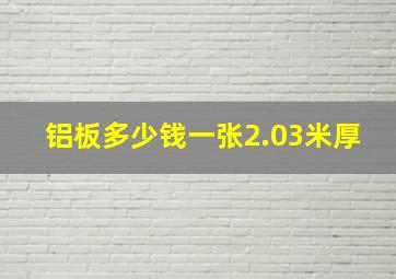 铝板多少钱一张2.03米厚