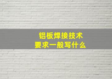 铝板焊接技术要求一般写什么