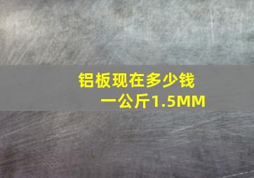 铝板现在多少钱一公斤1.5MM