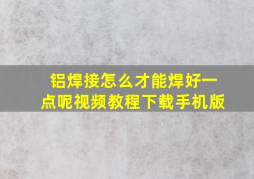 铝焊接怎么才能焊好一点呢视频教程下载手机版