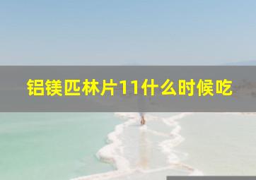 铝镁匹林片11什么时候吃