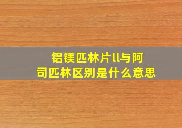 铝镁匹林片ll与阿司匹林区别是什么意思