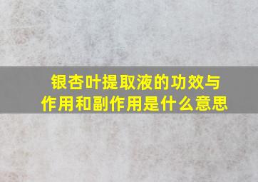 银杏叶提取液的功效与作用和副作用是什么意思