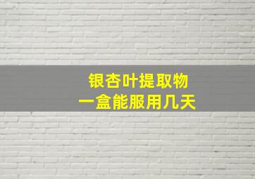 银杏叶提取物一盒能服用几天