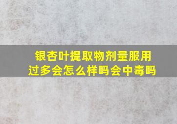 银杏叶提取物剂量服用过多会怎么样吗会中毒吗