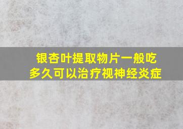 银杏叶提取物片一般吃多久可以治疗视神经炎症