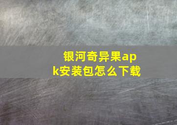 银河奇异果apk安装包怎么下载