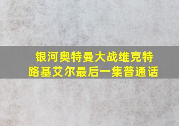 银河奥特曼大战维克特路基艾尔最后一集普通话