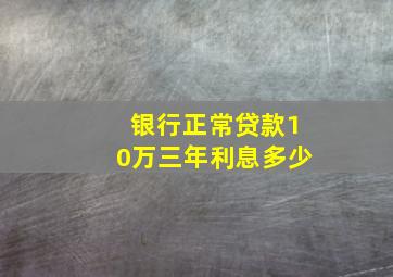 银行正常贷款10万三年利息多少