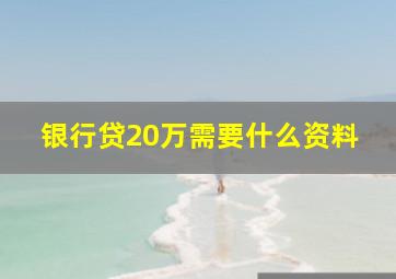 银行贷20万需要什么资料