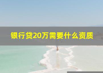 银行贷20万需要什么资质