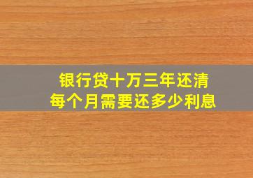 银行贷十万三年还清每个月需要还多少利息