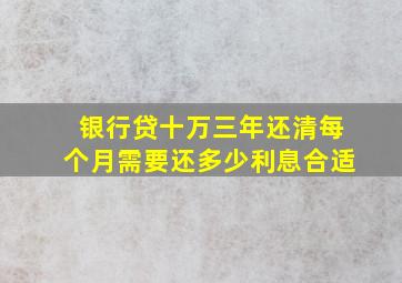 银行贷十万三年还清每个月需要还多少利息合适