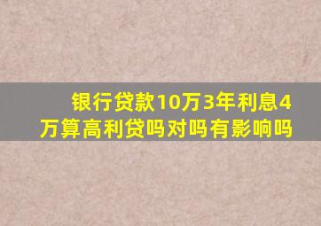 银行贷款10万3年利息4万算高利贷吗对吗有影响吗