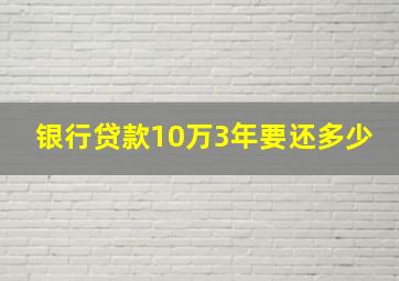 银行贷款10万3年要还多少