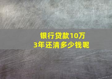 银行贷款10万3年还清多少钱呢