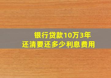 银行贷款10万3年还清要还多少利息费用