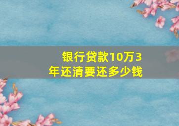 银行贷款10万3年还清要还多少钱