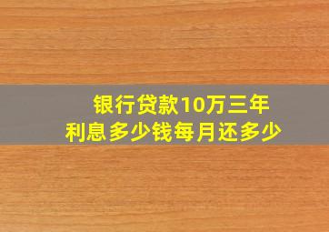 银行贷款10万三年利息多少钱每月还多少