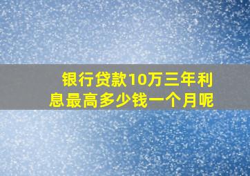 银行贷款10万三年利息最高多少钱一个月呢