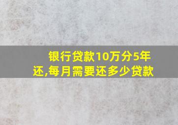 银行贷款10万分5年还,每月需要还多少贷款