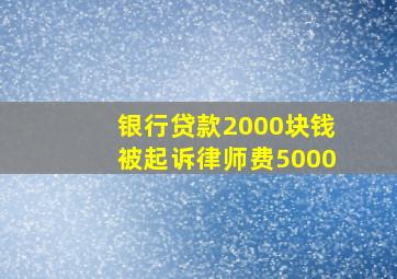 银行贷款2000块钱被起诉律师费5000