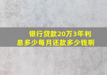 银行贷款20万3年利息多少每月还款多少钱啊