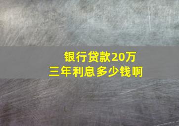 银行贷款20万三年利息多少钱啊