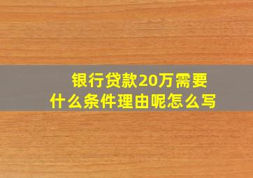 银行贷款20万需要什么条件理由呢怎么写